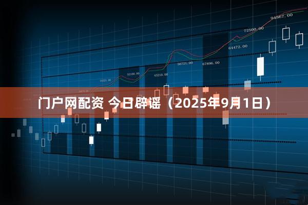 门户网配资 今日辟谣（2025年9月1日）