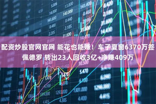 配资炒股官网官网 能花也能赚！车子夏窗6370万签佩德罗 转出23人回收3亿+净赚409万
