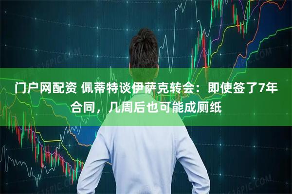 门户网配资 佩蒂特谈伊萨克转会：即使签了7年合同，几周后也可能成厕纸