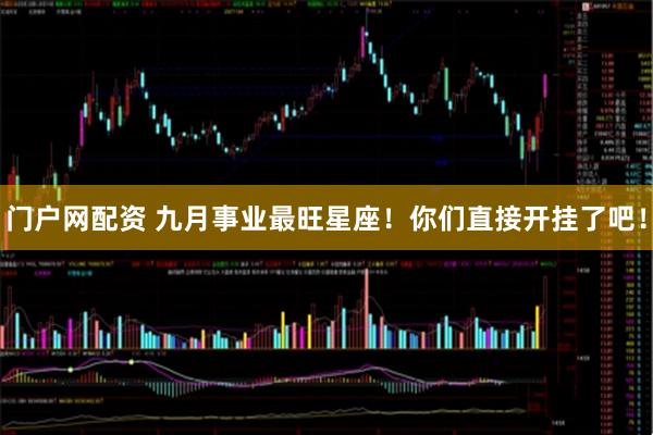 门户网配资 九月事业最旺星座！你们直接开挂了吧！