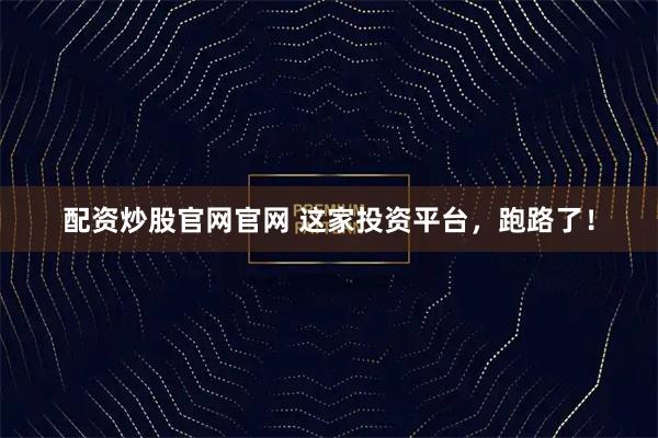 配资炒股官网官网 这家投资平台，跑路了！
