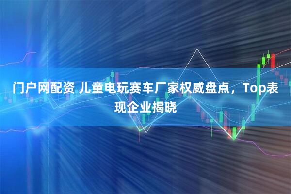 门户网配资 儿童电玩赛车厂家权威盘点，Top表现企业揭晓