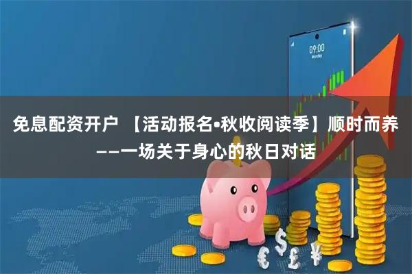 免息配资开户 【活动报名•秋收阅读季】顺时而养——一场关于身心的秋日对话