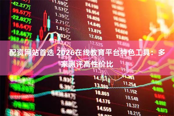配资网站首选 2026在线教育平台特色工具：多家测评高性价比