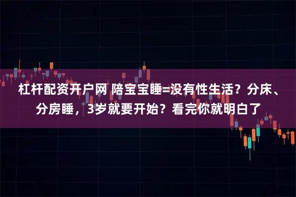 杠杆配资开户网 陪宝宝睡=没有性生活？分床、分房睡，3岁就要开始？看完你就明白了